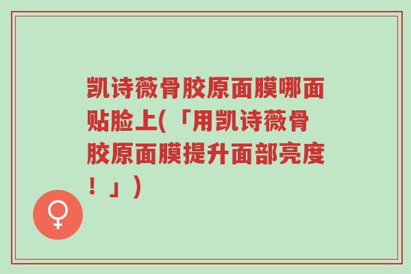 凯诗薇骨胶原面膜哪面贴脸上(「用凯诗薇骨胶原面膜提升面部亮度！」)-第1张图片-超越