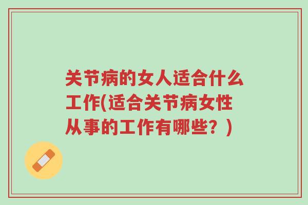 关节病的女人适合什么工作(适合关节病女性从事的工作有哪些?)-第1张图片-超越 关节病的女人适合什么工作(适合关节病女性从事的工作有哪些?)-第1张图片-超越