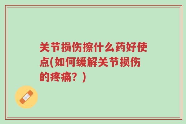 关节损伤擦什么药好使点(如何缓解关节损伤的疼痛?)-第1张图片-超越 关节损伤擦什么药好使点(如何缓解关节损伤的疼痛?)-第1张图片-超越