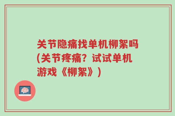 关节隐痛找单机柳絮吗(关节疼痛?试试单机游戏《柳絮》)-第1张图片-超越 关节隐痛找单机柳絮吗(关节疼痛?试试单机游戏《柳絮》)-第1张图片-超越