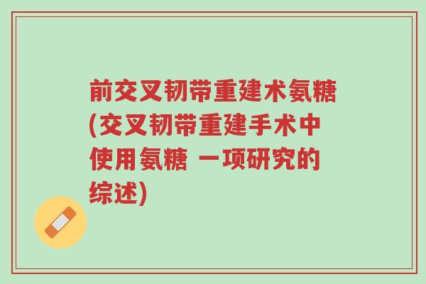 前交叉韧带重建术氨糖(交叉韧带重建手术中使用氨糖 一项研究的综述)-第1张图片-超越