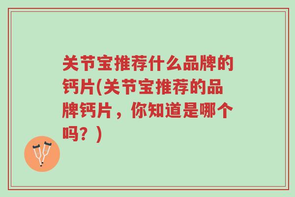 关节宝推荐什么品牌的钙片(关节宝推荐的品牌钙片,你知道是哪个吗?)-第1张图片-超越 关节宝推荐什么品牌的钙片(关节宝推荐的品牌钙片,你知道是哪个吗?)-第1张图片-超越