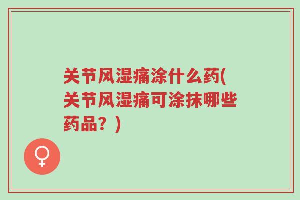 关节风湿痛涂什么药(关节风湿痛可涂抹哪些药品?)-第1张图片-超越 关节风湿痛涂什么药(关节风湿痛可涂抹哪些药品?)-第1张图片-超越