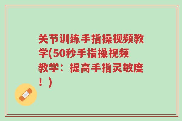 关节训练手指操视频教学(50秒手指操视频教学:提高手指灵敏度!)-第1张图片-超越 关节训练手指操视频教学(50秒手指操视频教学:提高手指灵敏度!)-第1张图片-超越