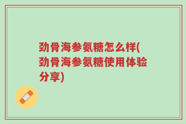 劲骨海参氨糖怎么样(劲骨海参氨糖使用体验分享)-第1张图片-超越 劲骨海参氨糖怎么样(劲骨海参氨糖使用体验分享)-第1张图片-超越