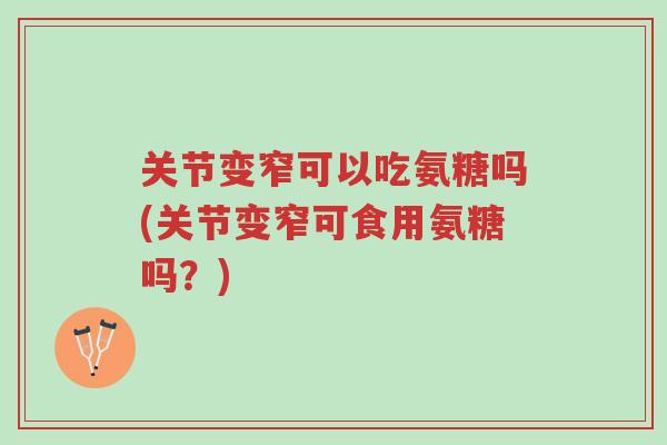 关节变窄可以吃氨糖吗(关节变窄可食用氨糖吗？)-第1张图片-超越