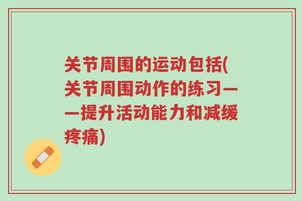 关节周围的运动包括(关节周围动作的练习——提升活动能力和减缓疼痛)-第1张图片-超越