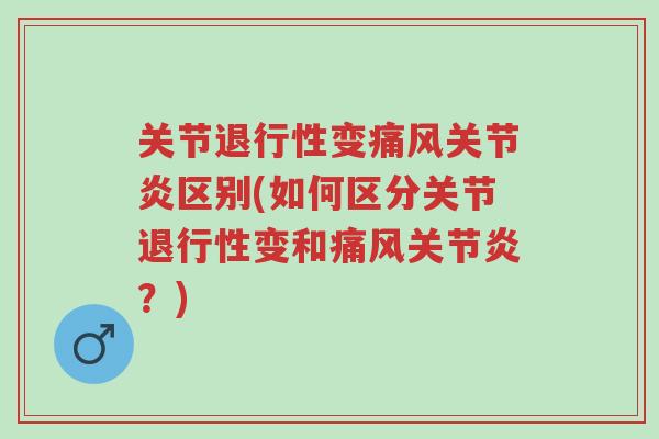 关节退行性变痛风关节炎区别(如何区分关节退行性变和痛风关节炎?)-第1张图片-超越 关节退行性变痛风关节炎区别(如何区分关节退行性变和痛风关节炎?)-第1张图片-超越