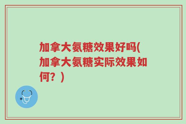加拿大氨糖效果好吗(加拿大氨糖实际效果如何?)-第1张图片-超越 加拿大氨糖效果好吗(加拿大氨糖实际效果如何?)-第1张图片-超越