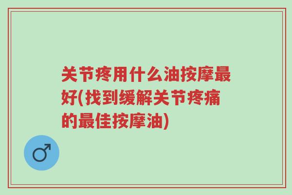关节疼用什么油按摩最好(找到缓解关节疼痛的最佳按摩油)-第1张图片-超越 关节疼用什么油按摩最好(找到缓解关节疼痛的最佳按摩油)-第1张图片-超越