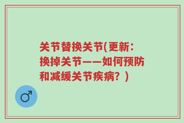 关节替换关节(更新：换掉关节——如何预防和减缓关节疾病？)-第1张图片-超越