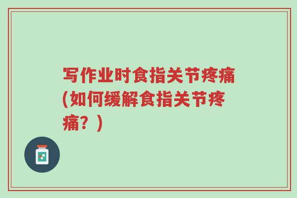 写作业时食指关节疼痛(如何缓解食指关节疼痛？)-第1张图片-超越