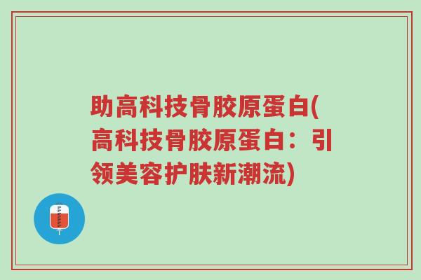 助高科技骨胶原蛋白(高科技骨胶原蛋白:引领美容护肤新潮流)-第1张图片-超越 助高科技骨胶原蛋白(高科技骨胶原蛋白:引领美容护肤新潮流)-第1张图片-超越