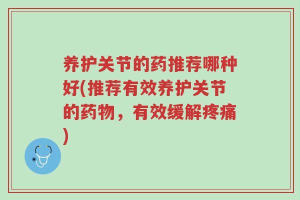 养护关节的药推荐哪种好(推荐有效养护关节的药物，有效缓解疼痛)-第1张图片-超越