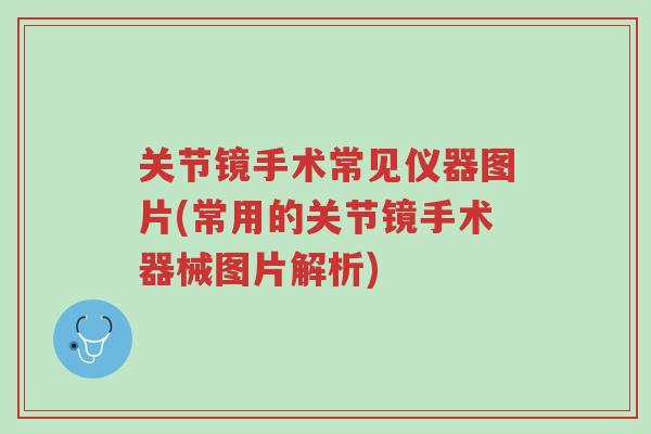 关节镜手术常见仪器图片(常用的关节镜手术器械图片解析)-第1张图片-超越