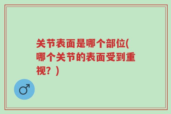 关节表面是哪个部位(哪个关节的表面受到重视？)-第1张图片-超越