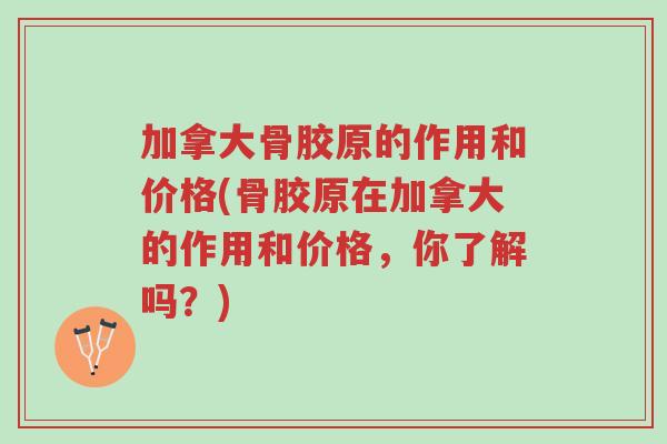 加拿大骨胶原的作用和价格(骨胶原在加拿大的作用和价格,你了解吗?)-第1张图片-超越 加拿大骨胶原的作用和价格(骨胶原在加拿大的作用和价格,你了解吗?)-第1张图片-超越