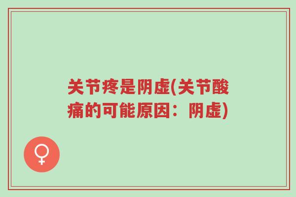关节疼是阴虚(关节酸痛的可能原因:阴虚)-第1张图片-超越 关节疼是阴虚(关节酸痛的可能原因:阴虚)-第1张图片-超越