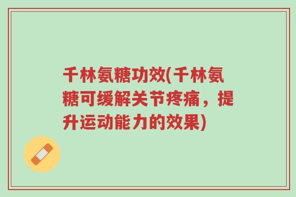 千林氨糖功效(千林氨糖可缓解关节疼痛，提升运动能力的效果)-第1张图片-超越