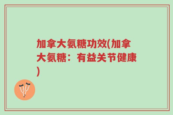 加拿大氨糖功效(加拿大氨糖:有益关节健康)-第1张图片-超越 加拿大氨糖功效(加拿大氨糖:有益关节健康)-第1张图片-超越