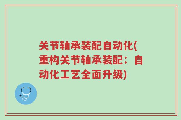 关节轴承装配自动化(重构关节轴承装配:自动化工艺全面升级)-第1张图片-超越 关节轴承装配自动化(重构关节轴承装配:自动化工艺全面升级)-第1张图片-超越