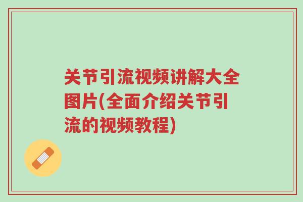关节引流视频讲解大全图片(全面介绍关节引流的视频教程)-第1张图片-超越 关节引流视频讲解大全图片(全面介绍关节引流的视频教程)-第1张图片-超越
