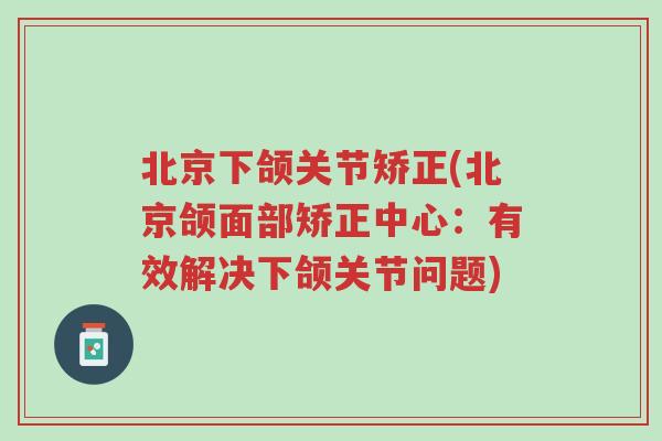 北京下颌关节矫正(北京颌面部矫正中心：有效解决下颌关节问题)-第1张图片-超越
