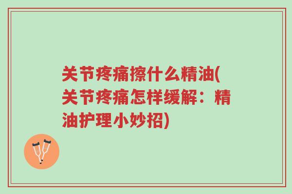 关节疼痛擦什么精油(关节疼痛怎样缓解:精油护理小妙招)-第1张图片-超越 关节疼痛擦什么精油(关节疼痛怎样缓解:精油护理小妙招)-第1张图片-超越