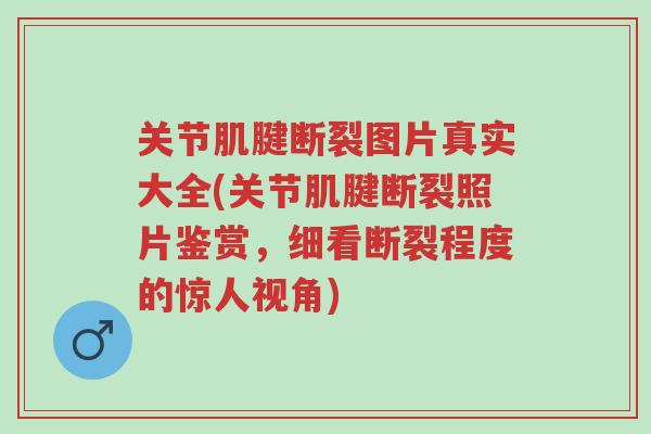 关节肌腱断裂图片真实大全(关节肌腱断裂照片鉴赏,细看断裂程度的惊人视角)-第1张图片-超越 关节肌腱断裂图片真实大全(关节肌腱断裂照片鉴赏,细看断裂程度的惊人视角)-第1张图片-超越