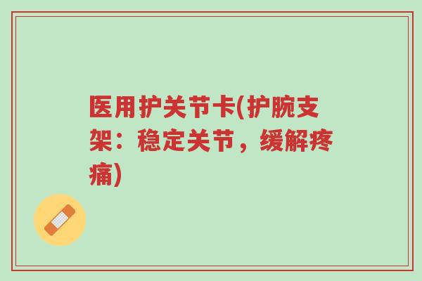 医用护关节卡(护腕支架:稳定关节,缓解疼痛)-第1张图片-超越 医用护关节卡(护腕支架:稳定关节,缓解疼痛)-第1张图片-超越