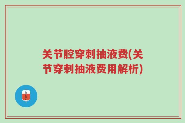 关节腔穿刺抽液费(关节穿刺抽液费用解析)-第1张图片-超越 关节腔穿刺抽液费(关节穿刺抽液费用解析)-第1张图片-超越