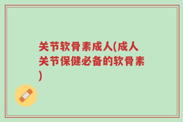 关节软骨素成人(成人关节保健必备的软骨素)-第1张图片-超越 关节软骨素成人(成人关节保健必备的软骨素)-第1张图片-超越