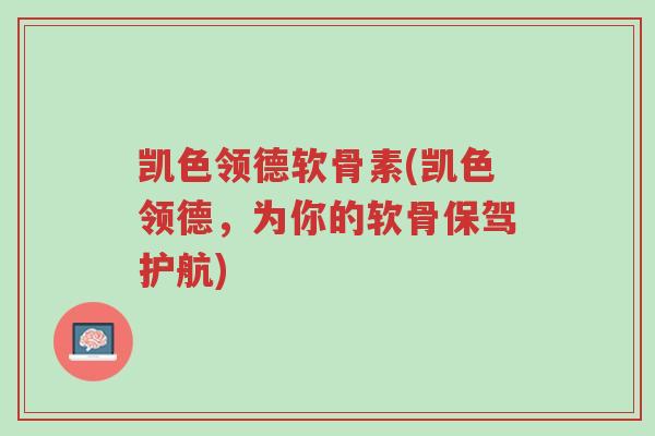凯色领德软骨素(凯色领德,为你的软骨保驾护航)-第1张图片-超越 凯色领德软骨素(凯色领德,为你的软骨保驾护航)-第1张图片-超越