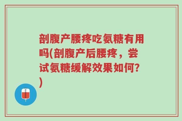 剖腹产腰疼吃氨糖有用吗(剖腹产后腰疼,尝试氨糖缓解效果如何?)-第1张图片-超越 剖腹产腰疼吃氨糖有用吗(剖腹产后腰疼,尝试氨糖缓解效果如何?)-第1张图片-超越