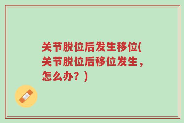 关节脱位后发生移位(关节脱位后移位发生,怎么办?)-第1张图片-超越 关节脱位后发生移位(关节脱位后移位发生,怎么办?)-第1张图片-超越