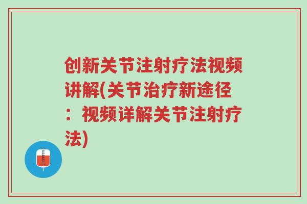 创新关节注射疗法视频讲解(关节治疗新途径:视频详解关节注射疗法)-第1张图片-超越 创新关节注射疗法视频讲解(关节治疗新途径:视频详解关节注射疗法)-第1张图片-超越