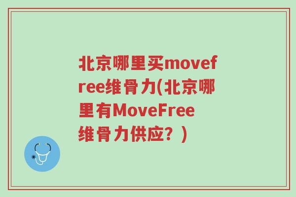 北京哪里买movefree维骨力(北京哪里有MoveFree维骨力供应?)-第1张图片-超越 北京哪里买movefree维骨力(北京哪里有MoveFree维骨力供应?)-第1张图片-超越