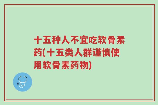 十五种人不宜吃软骨素药(十五类人群谨慎使用软骨素药物)-第1张图片-超越 十五种人不宜吃软骨素药(十五类人群谨慎使用软骨素药物)-第1张图片-超越