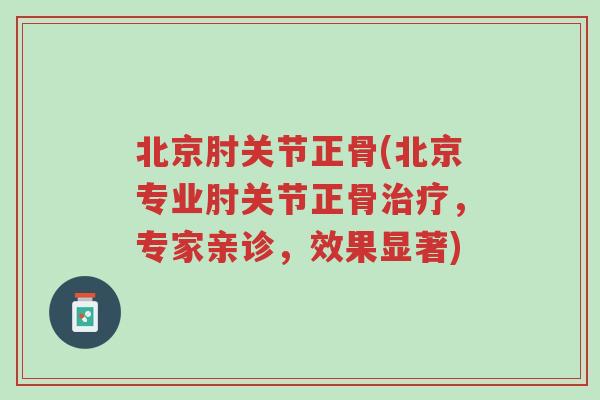 北京肘关节正骨(北京专业肘关节正骨治疗,专家亲诊,效果显著)-第1张图片-超越 北京肘关节正骨(北京专业肘关节正骨治疗,专家亲诊,效果显著)-第1张图片-超越