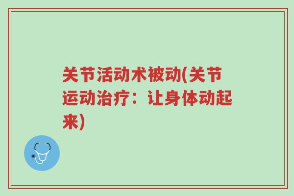 关节活动术被动(关节运动治疗:让身体动起来)-第1张图片-超越 关节活动术被动(关节运动治疗:让身体动起来)-第1张图片-超越