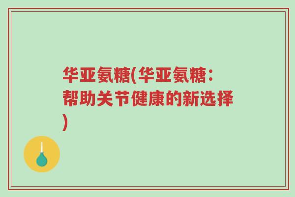 华亚氨糖(华亚氨糖:帮助关节健康的新选择)-第1张图片-超越 华亚氨糖(华亚氨糖:帮助关节健康的新选择)-第1张图片-超越