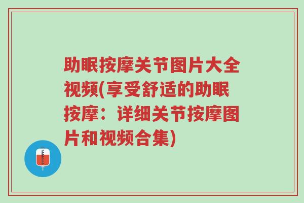 助眠按摩关节图片大全视频(享受舒适的助眠按摩：详细关节按摩图片和视频合集)-第1张图片-超越