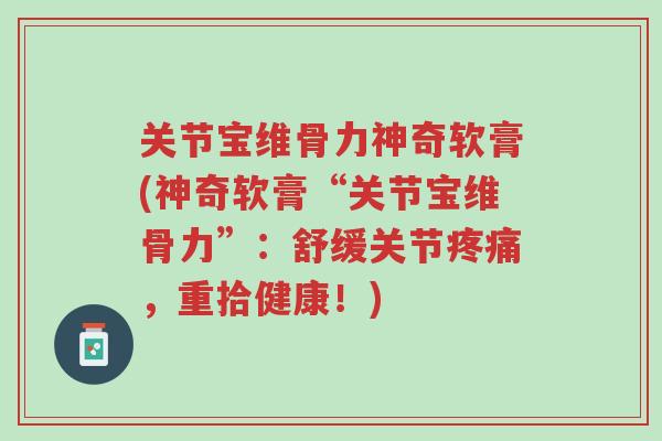 关节宝维骨力神奇软膏(神奇软膏“关节宝维骨力”:舒缓关节疼痛,重拾健康!)-第1张图片-超越 关节宝维骨力神奇软膏(神奇软膏“关节宝维骨力”:舒缓关节疼痛,重拾健康!)-第1张图片-超越