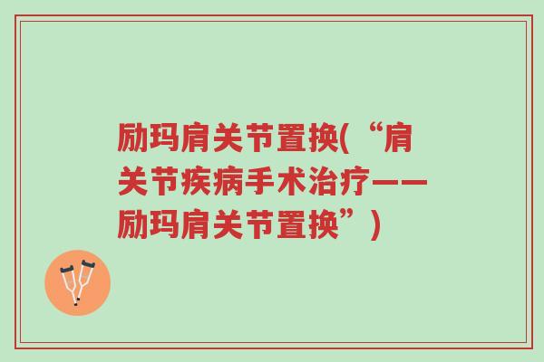 励玛肩关节置换(“肩关节疾病手术治疗——励玛肩关节置换”)-第1张图片-超越 励玛肩关节置换(“肩关节疾病手术治疗——励玛肩关节置换”)-第1张图片-超越