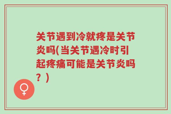 关节遇到冷就疼是关节炎吗(当关节遇冷时引起疼痛可能是关节炎吗?)-第1张图片-超越 关节遇到冷就疼是关节炎吗(当关节遇冷时引起疼痛可能是关节炎吗?)-第1张图片-超越