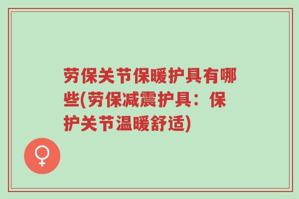 劳保关节保暖护具有哪些(劳保减震护具:保护关节温暖舒适)-第1张图片-超越 劳保关节保暖护具有哪些(劳保减震护具:保护关节温暖舒适)-第1张图片-超越