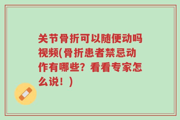 关节骨折可以随便动吗视频(骨折患者禁忌动作有哪些?看看专家怎么说!)-第1张图片-超越 关节骨折可以随便动吗视频(骨折患者禁忌动作有哪些?看看专家怎么说!)-第1张图片-超越