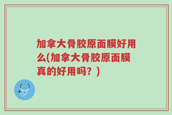 加拿大骨胶原面膜好用么(加拿大骨胶原面膜真的好用吗?)-第1张图片-超越 加拿大骨胶原面膜好用么(加拿大骨胶原面膜真的好用吗?)-第1张图片-超越