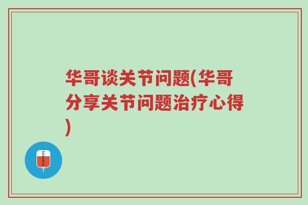 华哥谈关节问题(华哥分享关节问题治疗心得)-第1张图片-超越 华哥谈关节问题(华哥分享关节问题治疗心得)-第1张图片-超越