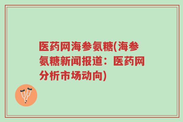 医药网海参氨糖(海参氨糖新闻报道:医药网分析市场动向)-第1张图片-超越 医药网海参氨糖(海参氨糖新闻报道:医药网分析市场动向)-第1张图片-超越